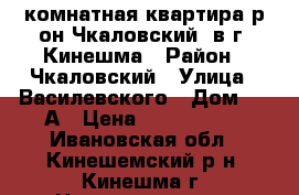 1-комнатная квартира р-он Чкаловский, в г. Кинешма › Район ­ Чкаловский › Улица ­ Василевского › Дом ­ 29А › Цена ­ 1 050 000 - Ивановская обл., Кинешемский р-н, Кинешма г. Недвижимость » Квартиры продажа   